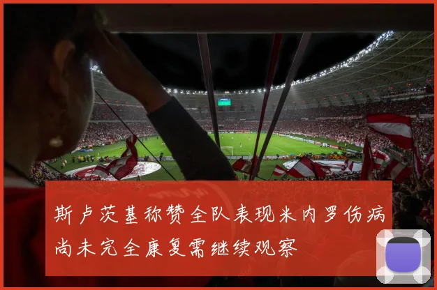 斯卢茨基称赞全队表现米内罗伤病尚未完全康复需继续观察