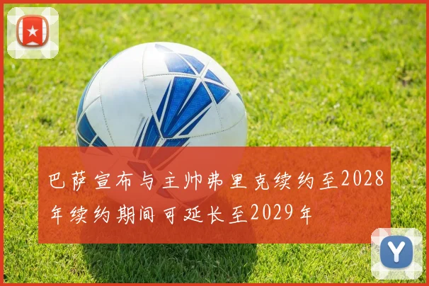 巴萨宣布与主帅弗里克续约至2028年续约期间可延长至2029年