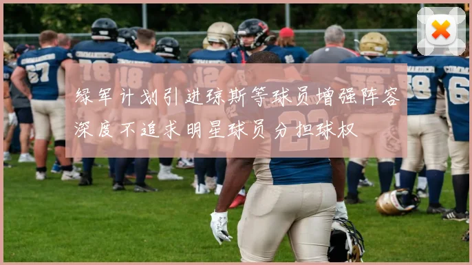 绿军计划引进琼斯等球员增强阵容深度不追求明星球员分担球权