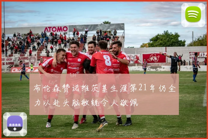 布伦森赞诺维茨基生涯第21年仍全力以赴头脑敏锐令人敬佩